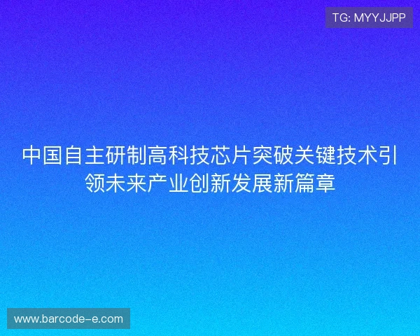 中国自主研制高科技芯片突破关键技术引领未来产业创新发展新篇章 中国自主研制高科技芯片突破关键技术引领未来产业创新发展新篇章